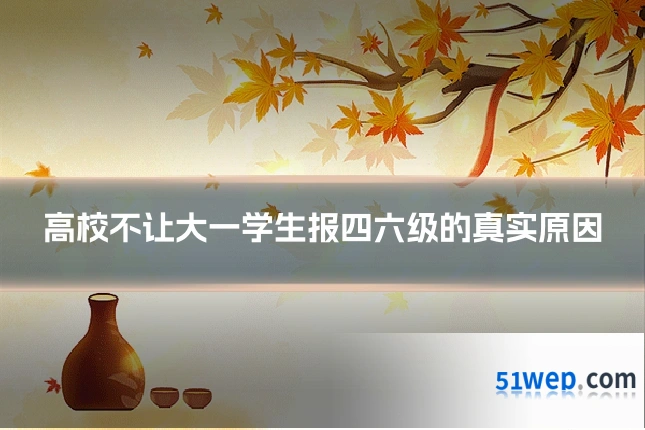 高校不让大一学生报四六级的真实原因