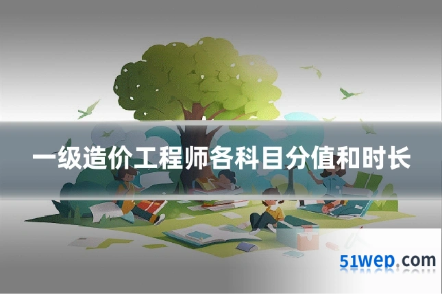 一级造价工程师各科目分值和时长