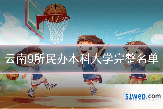 云南9所民办本科大学完整名单