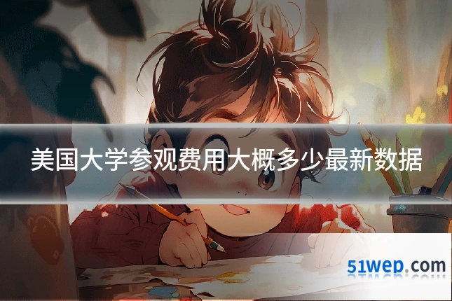 美国大学参观费用大概多少最新数据