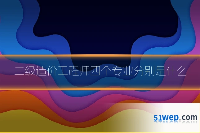 二级造价工程师四个专业分别是什么