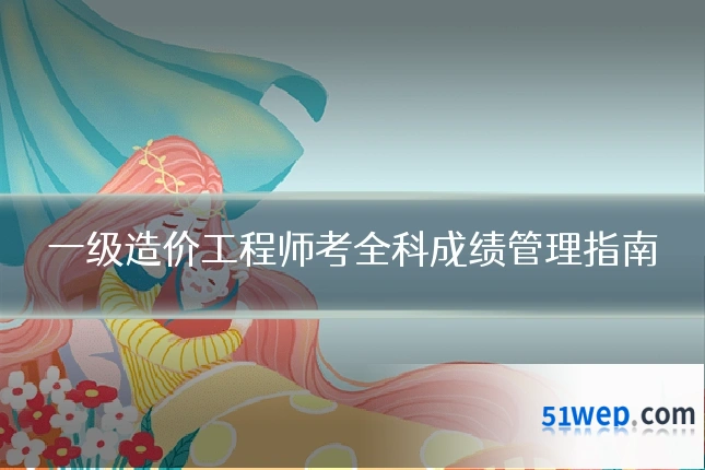 一级造价工程师考全科成绩管理指南