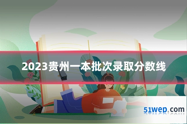 2023贵州一本批次录取分数线