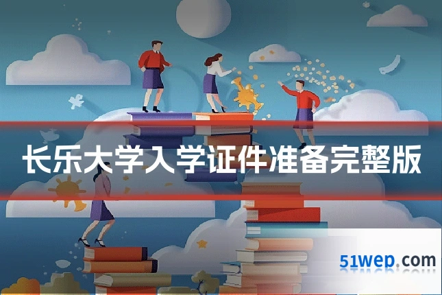 长乐大学入学证件准备完整版