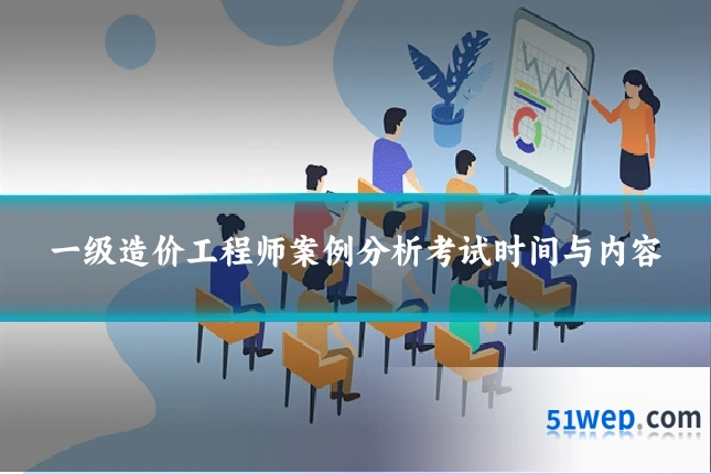 一级造价工程师案例分析考试时间与内容