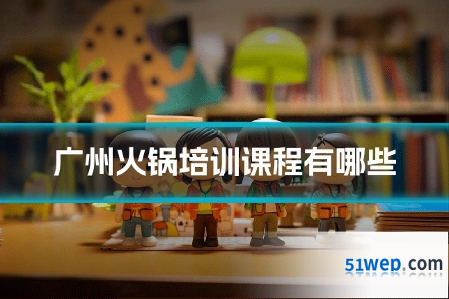 广州火锅培训课程有哪些