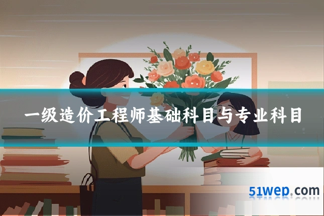 一级造价工程师基础科目与专业科目