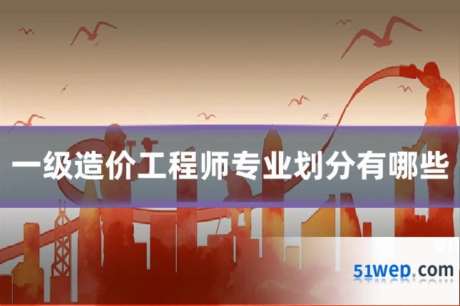 一级造价工程师专业划分有哪些