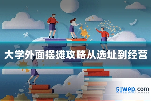 大学外面摆摊攻略从选址到经营