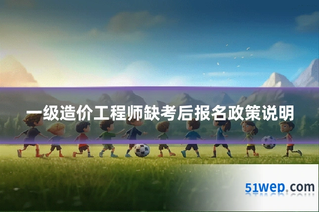 一级造价工程师缺考后报名政策说明