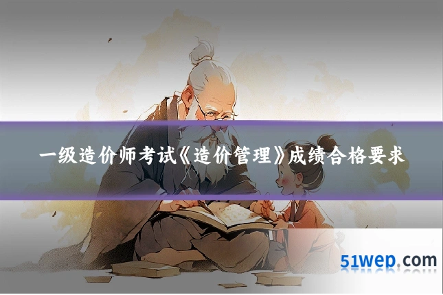 一级造价师考试《造价管理》成绩合格要求