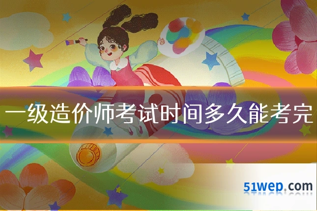 一级造价师考试时间多久能考完