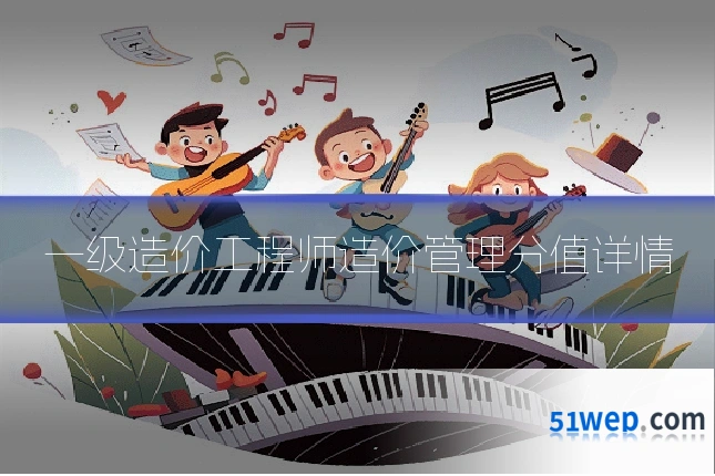 一级造价工程师造价管理分值详情