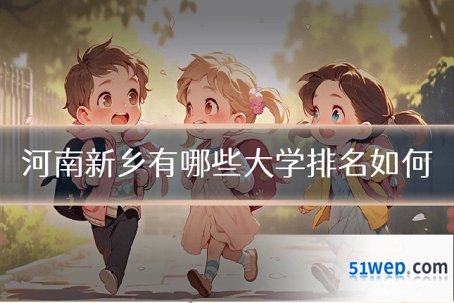 河南新乡有哪些大学排名如何