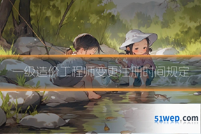一级造价工程师变更注册时间规定