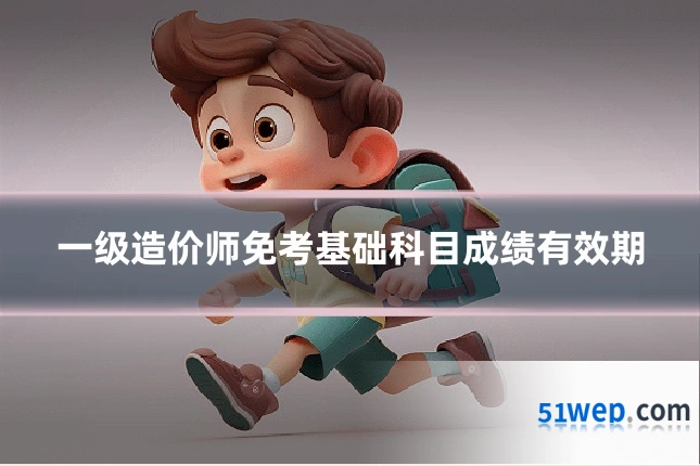 一级造价师免考基础科目成绩有效期
