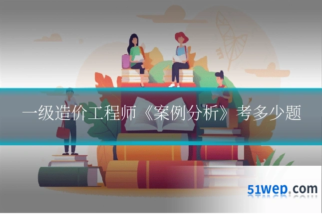 一级造价工程师《案例分析》考多少题