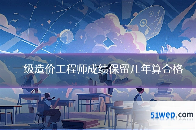一级造价工程师成绩保留几年算合格