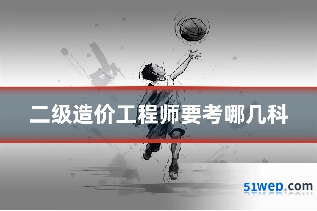 二级造价工程师要考哪几科