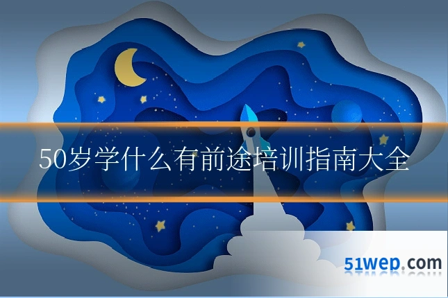 50岁学什么有前途培训指南大全