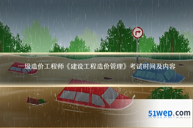 一级造价工程师《建设工程造价管理》考试时间及内容