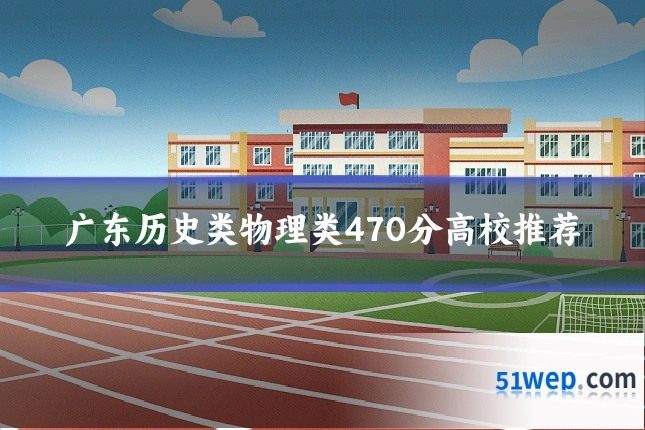 广东历史类物理类470分高校推荐