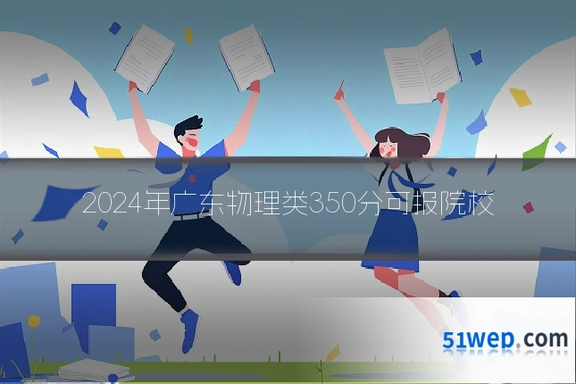 2024年广东物理类350分可报院校