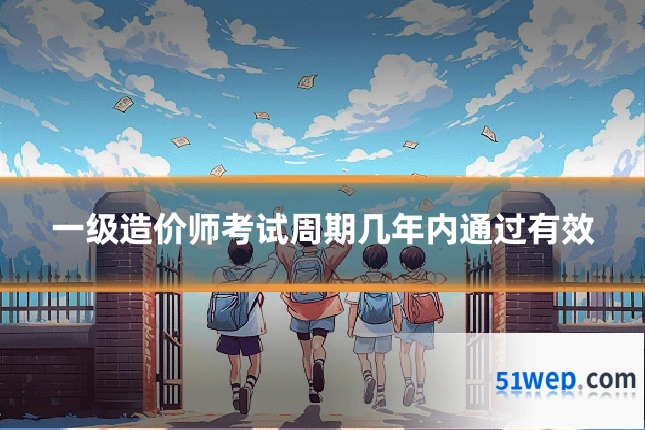 一级造价师考试周期几年内通过有效