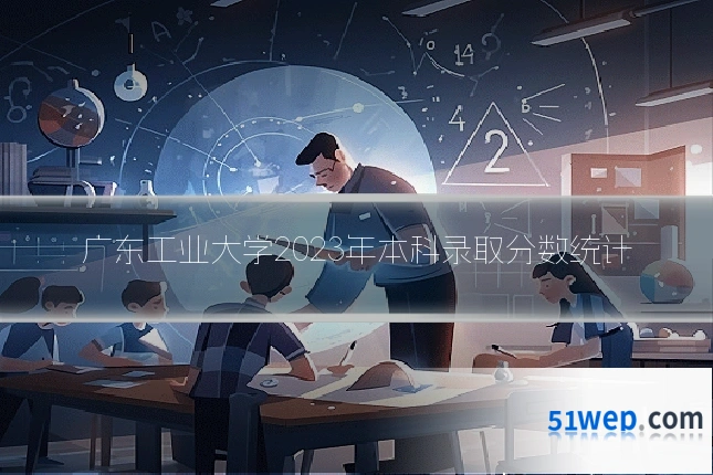 广东工业大学2023年本科录取分数统计