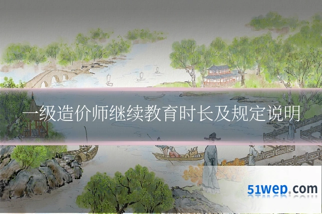 一级造价师继续教育时长及规定说明