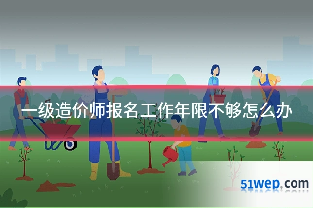 一级造价师报名工作年限不够怎么办