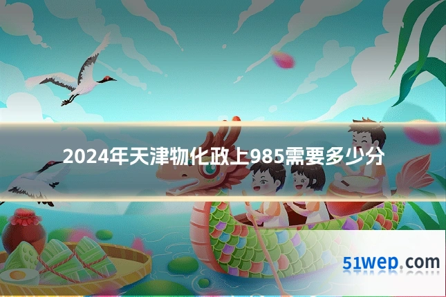 2024年天津物化政上985需要多少分