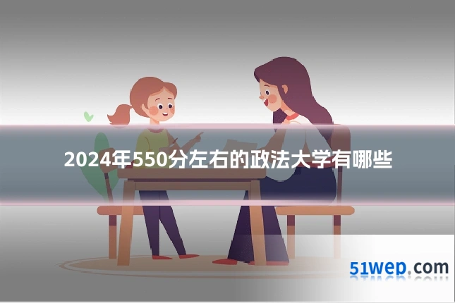 2024年550分左右的政法大学有哪些