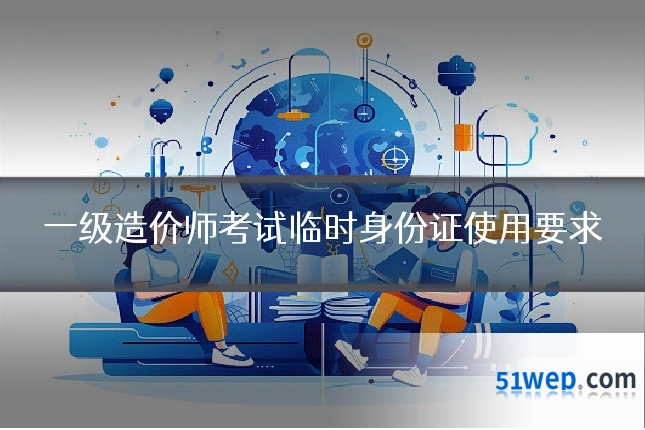 一级造价师考试临时身份证使用要求