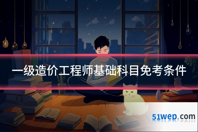 一级造价工程师基础科目免考条件