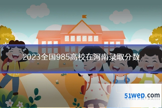 2023全国985高校在河南录取分数