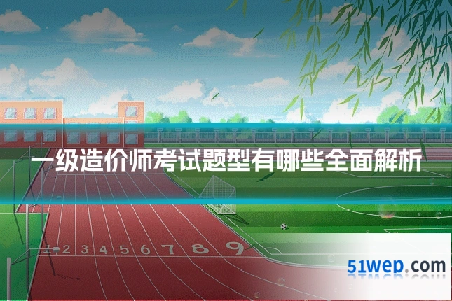 一级造价师考试题型有哪些全面解析