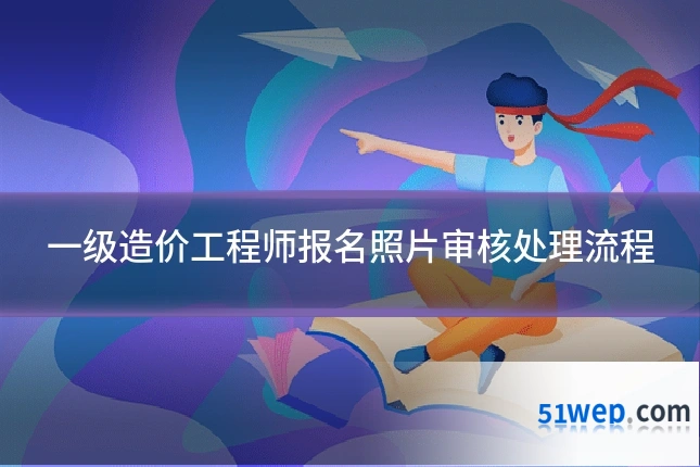 一级造价工程师报名照片审核处理流程