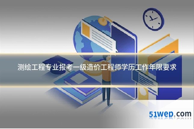 测绘工程专业报考一级造价工程师学历工作年限要求