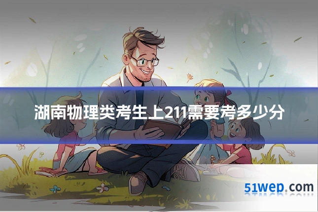 湖南物理类考生上211需要考多少分