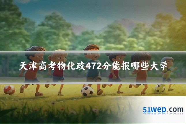 天津高考物化政472分能报哪些大学