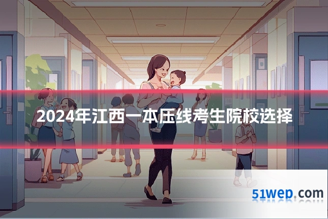 2024年江西一本压线考生院校选择