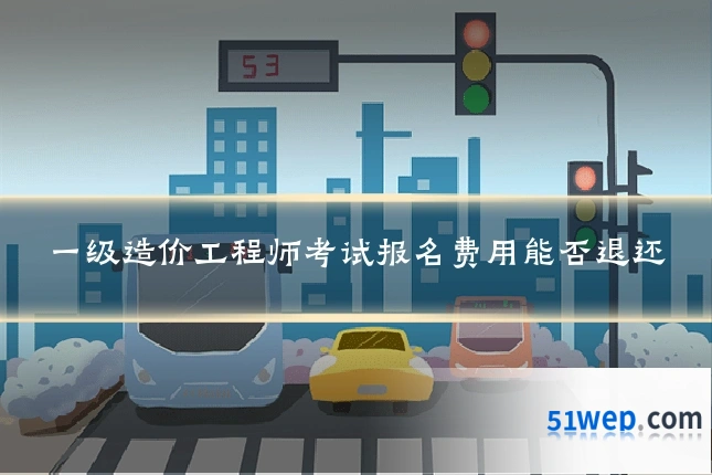 一级造价工程师考试报名费用能否退还