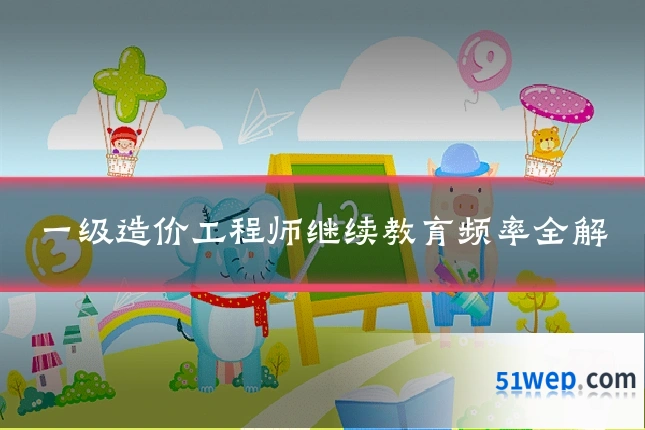 一级造价工程师继续教育频率全解
