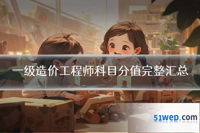 一级造价工程师科目分值完整汇总