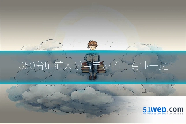 350分师范大学名单及招生专业一览