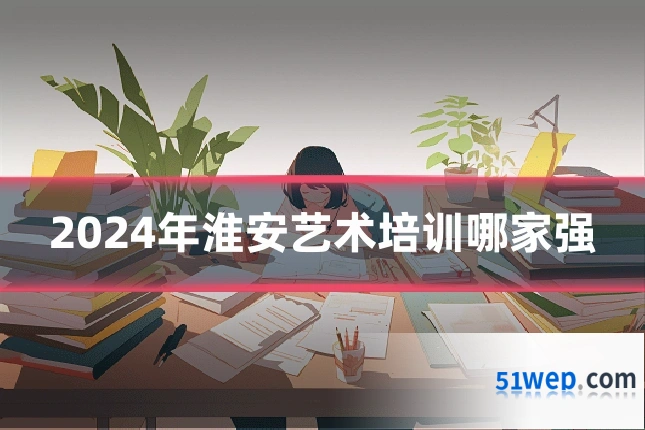 2024年淮安艺术培训哪家强
