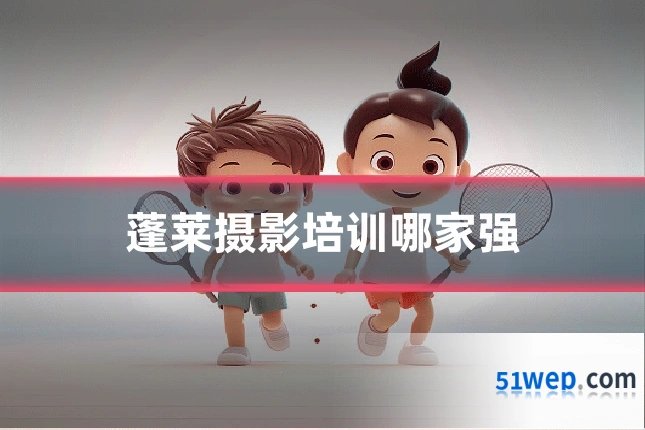 蓬莱摄影培训哪家强