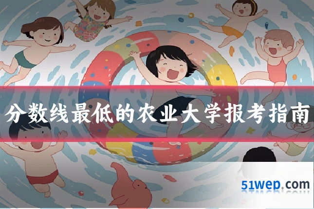 分数线最低的农业大学报考指南