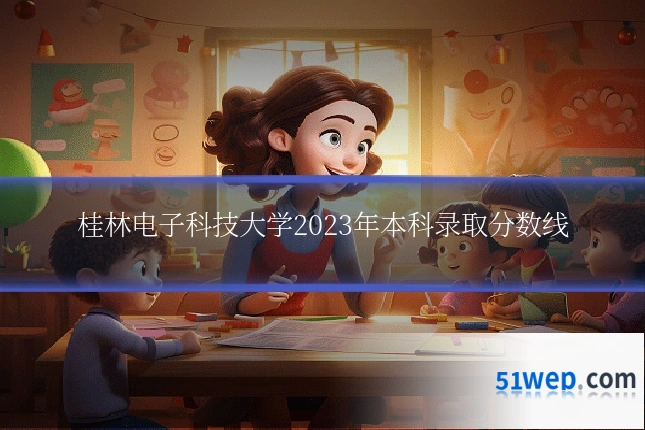 桂林电子科技大学2023年本科录取分数线
